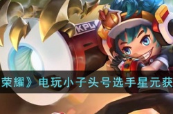 王者荣耀电玩小子头号选手星元皮肤怎么获得？王者荣耀电玩小子头号选手星元获得方法