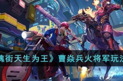 镇魂街天生为王曹焱兵火将军怎么玩？镇魂街天生为王曹焱兵火将军玩法攻略