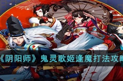 阴阳师鬼灵歌姬逢魔怎么打?阴阳师鬼灵歌姬逢魔打法攻略