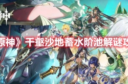 原神千壑沙地攻略？原神千壑沙地蓄水阶池解谜攻略