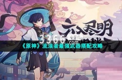 原神流浪者武器推荐？原神流浪者最强武器搭配攻略
