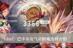 DNF巴卡尔女气功附魔选择什么？DNF巴卡尔女气功附魔选择推荐