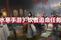 逆水寒手游饮者追命任务攻略 饮者追命任务攻略